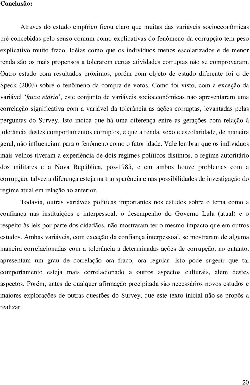 Outro estudo com resultados próximos, porém com objeto de estudo diferente foi o de Speck (2003) sobre o fenômeno da compra de votos.