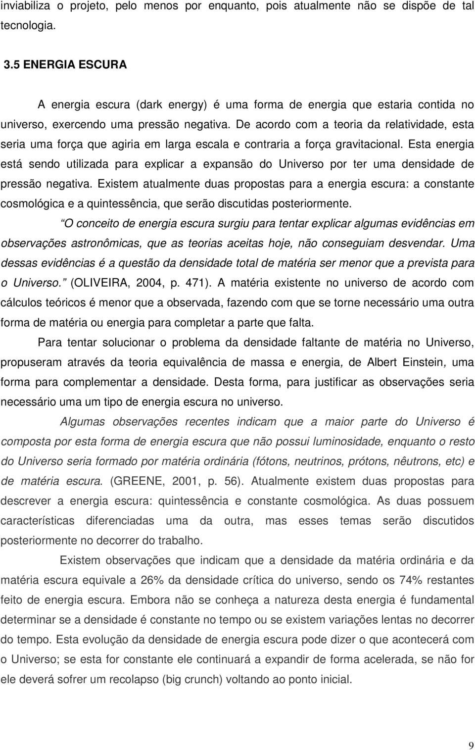 De acordo com a teoria da relatividade, esta seria uma força que agiria em larga escala e contraria a força gravitacional.