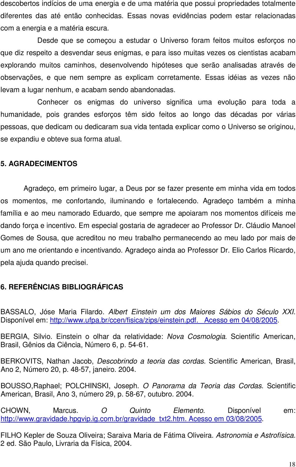 Desde que se começou a estudar o Universo foram feitos muitos esforços no que diz respeito a desvendar seus enigmas, e para isso muitas vezes os cientistas acabam explorando muitos caminhos,