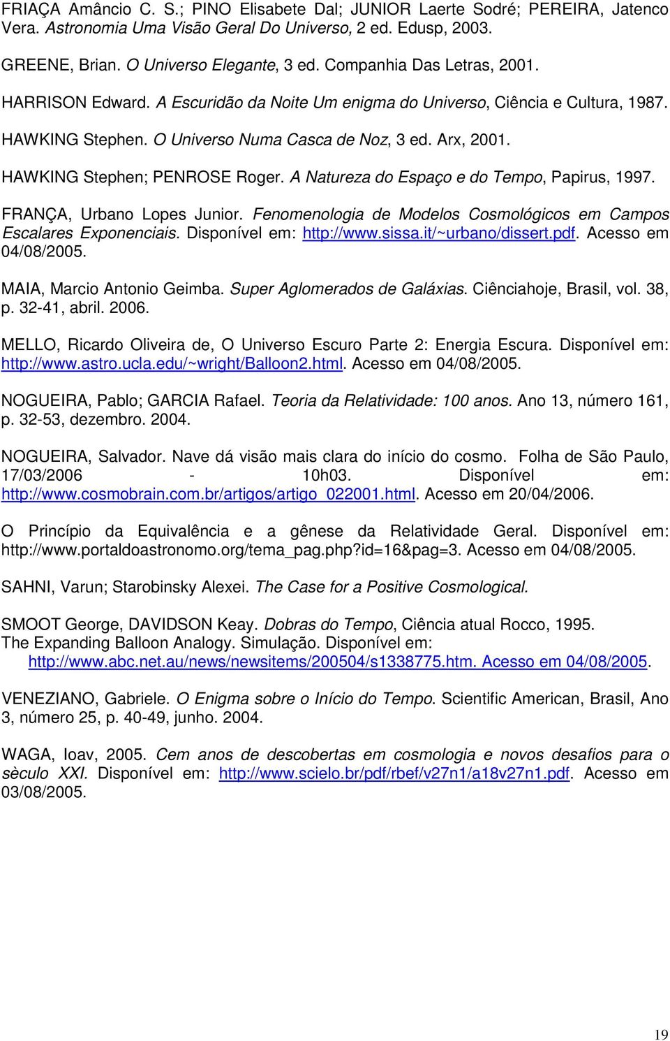 HAWKING Stephen; PENROSE Roger. A Natureza do Espaço e do Tempo, Papirus, 1997. FRANÇA, Urbano Lopes Junior. Fenomenologia de Modelos Cosmológicos em Campos Escalares Exponenciais.