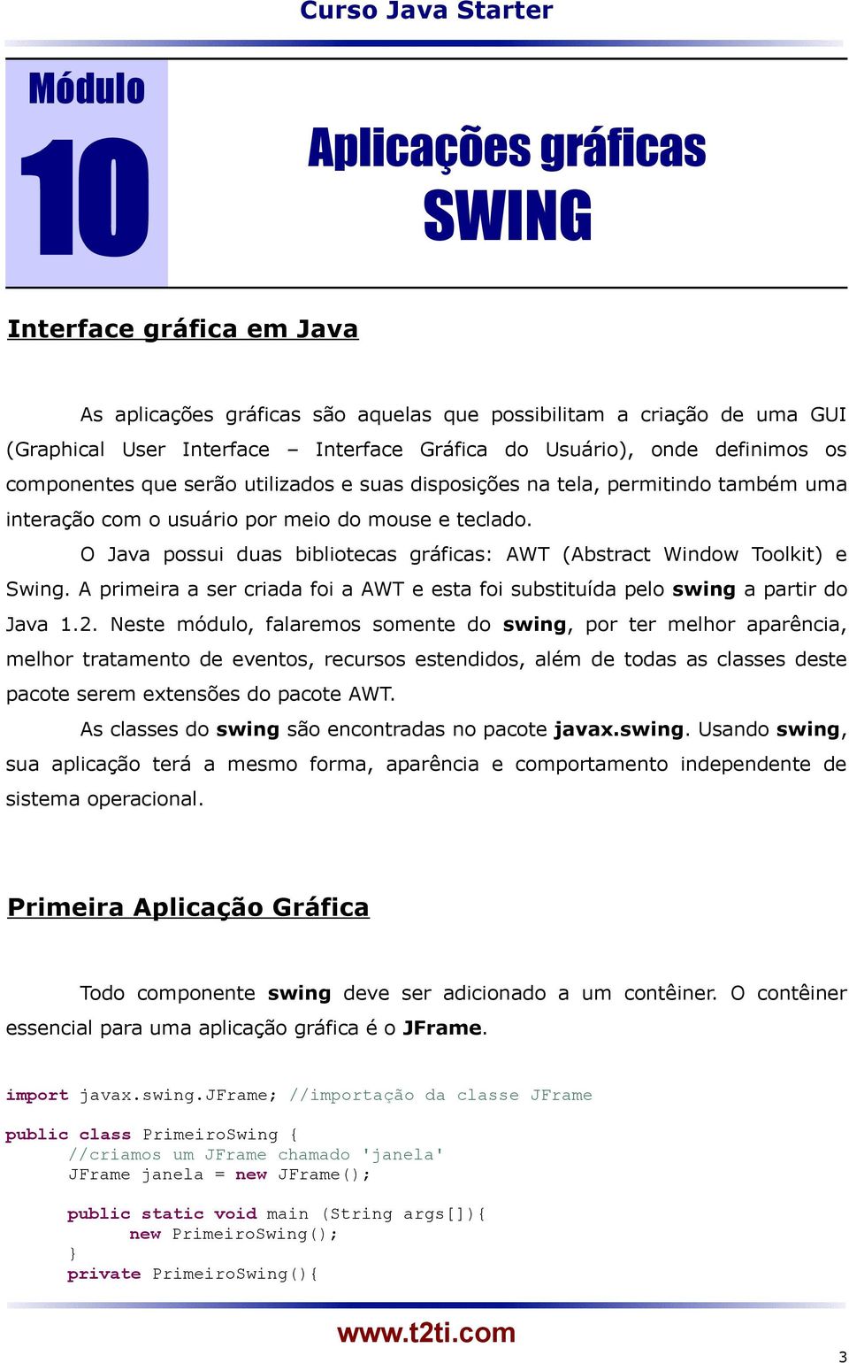 O Java possui duas bibliotecas gráficas: AWT (Abstract Window Toolkit) e Swing. A primeira a ser criada foi a AWT e esta foi substituída pelo swing a partir do Java 1.2.