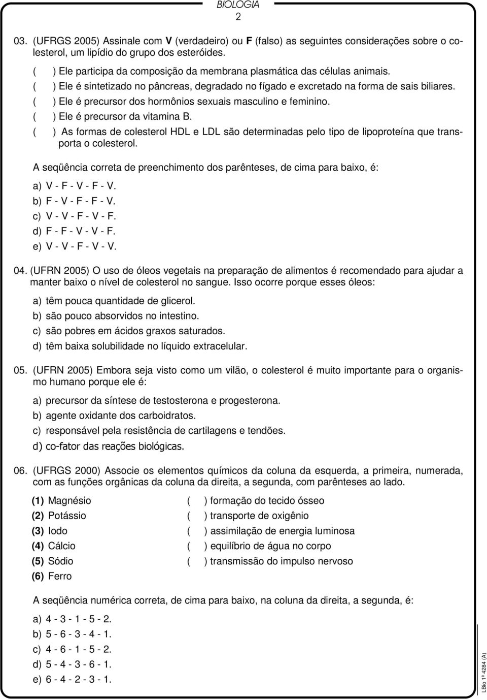 ( ) Ele é precursor dos hormônios sexuais masculino e feminino. ( ) Ele é precursor da vitamina B.