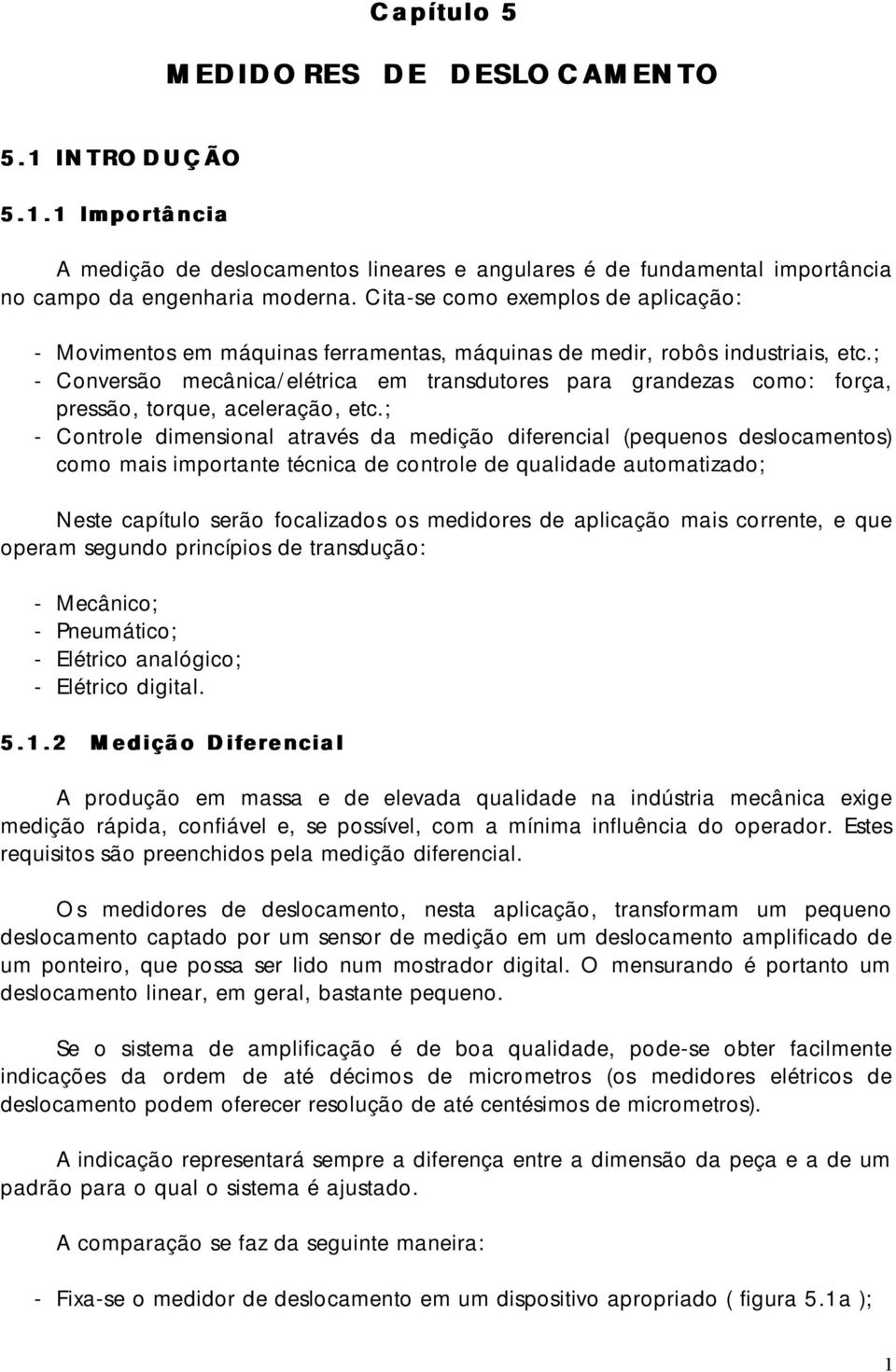 ; - Conversão mecânica/elétrica em transdutores para grandezas como: força, pressão, torque, aceleração, etc.