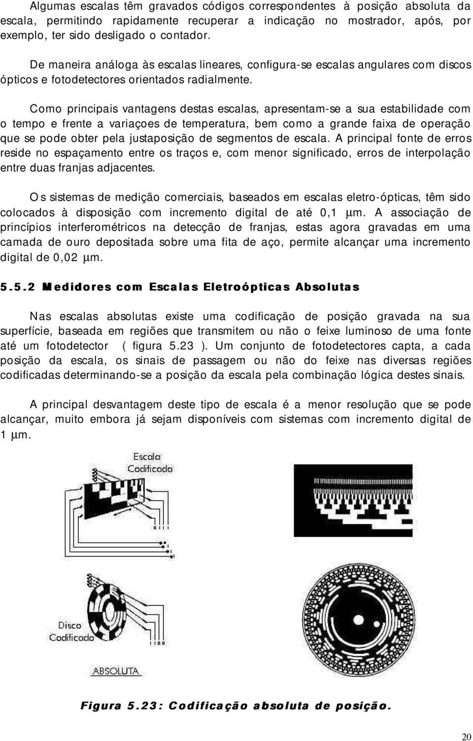 Como principais vantagens destas escalas, apresentam-se a sua estabilidade com o tempo e frente a variaçoes de temperatura, bem como a grande faixa de operação que se pode obter pela justaposição de