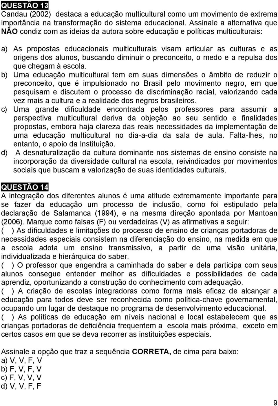 alunos, buscando diminuir o preconceito, o medo e a repulsa dos que chegam à escola.