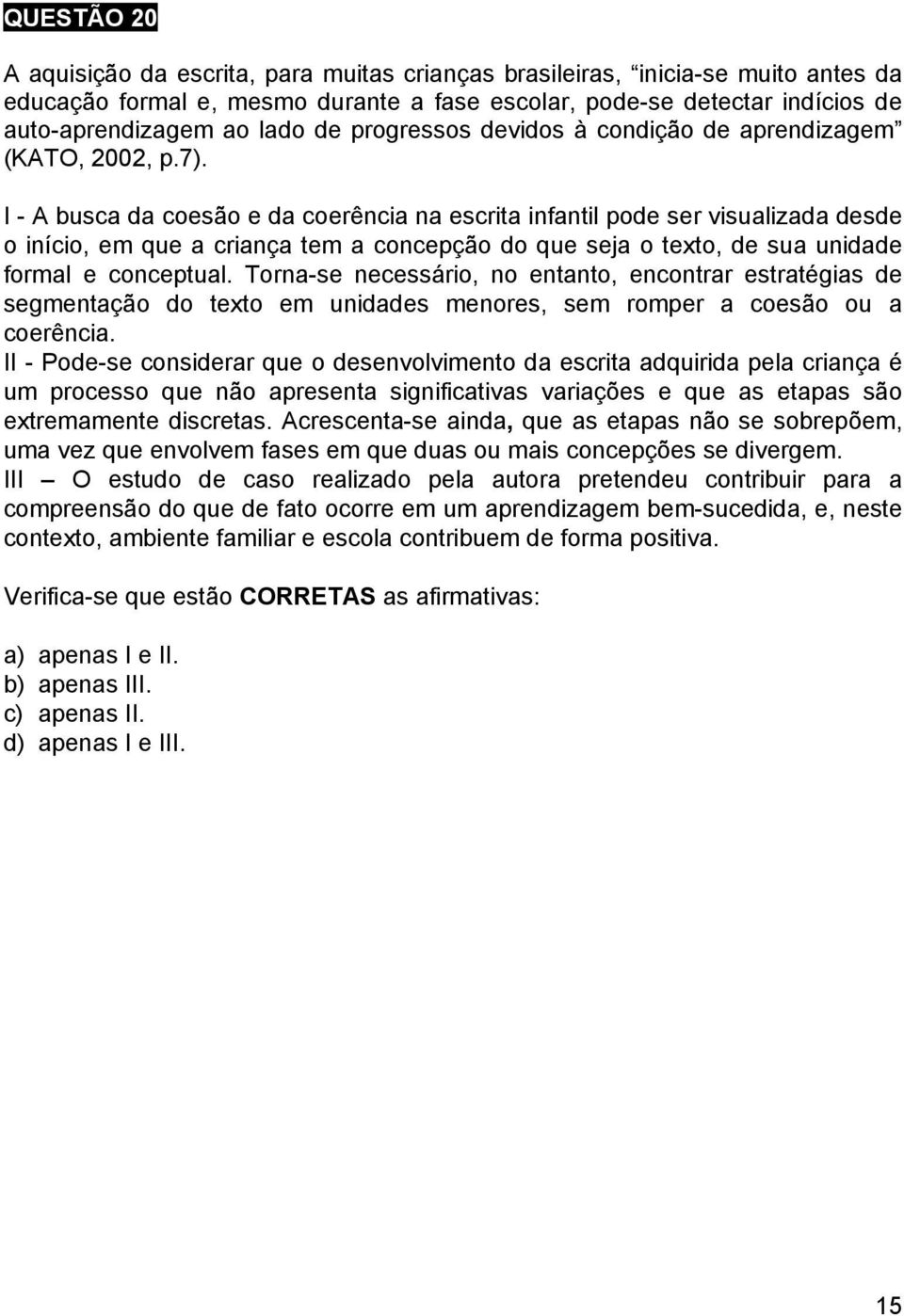 I - A busca da coesão e da coerência na escrita infantil pode ser visualizada desde o início, em que a criança tem a concepção do que seja o texto, de sua unidade formal e conceptual.