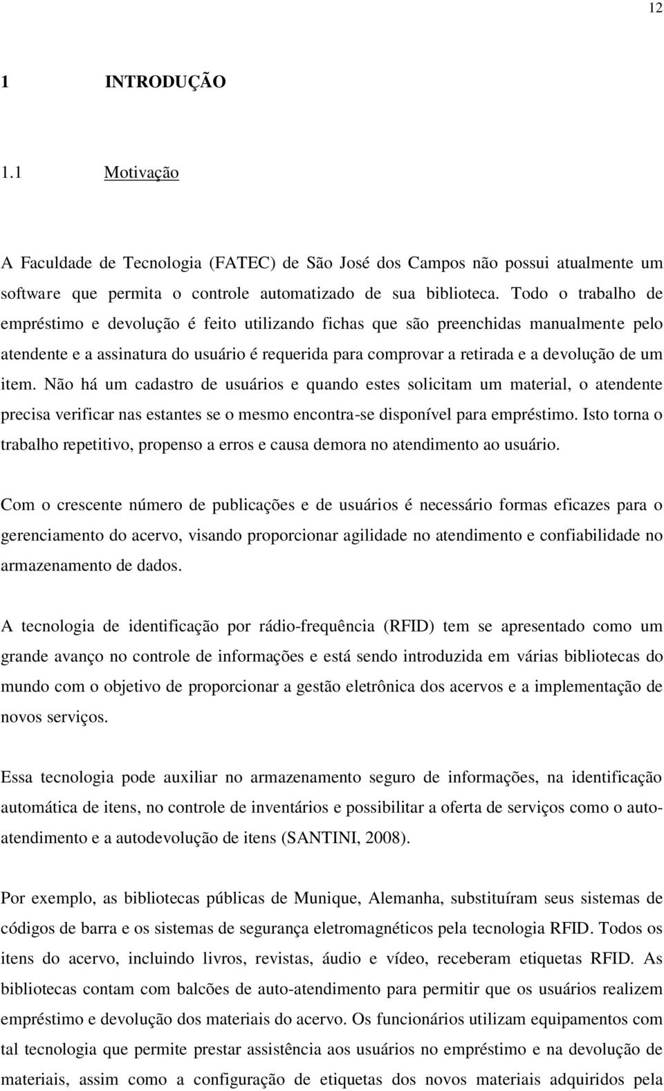 item. Não há um cadastro de usuários e quando estes solicitam um material, o atendente precisa verificar nas estantes se o mesmo encontra-se disponível para empréstimo.