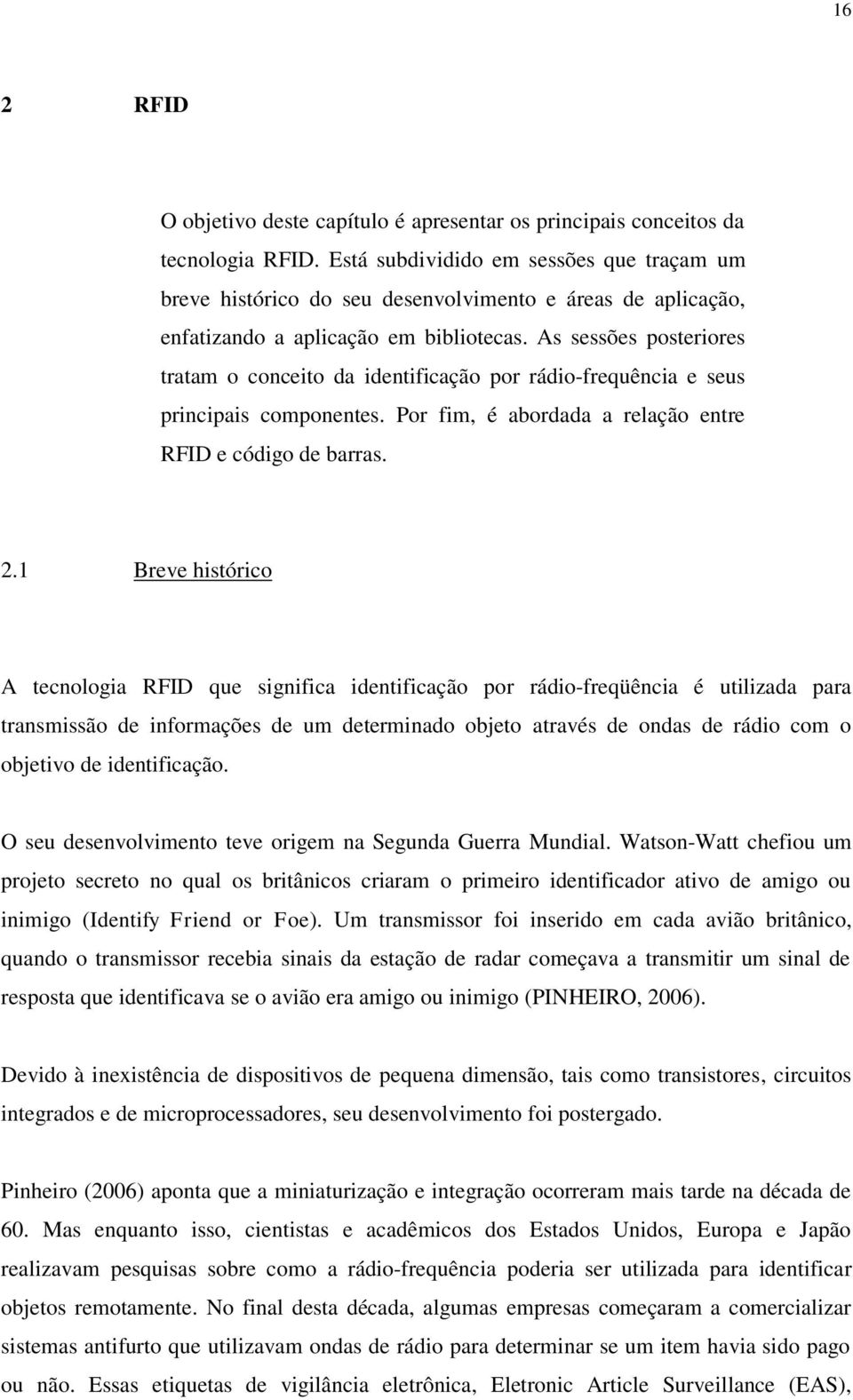 As sessões posteriores tratam o conceito da identificação por rádio-frequência e seus principais componentes. Por fim, é abordada a relação entre RFID e código de barras. 2.