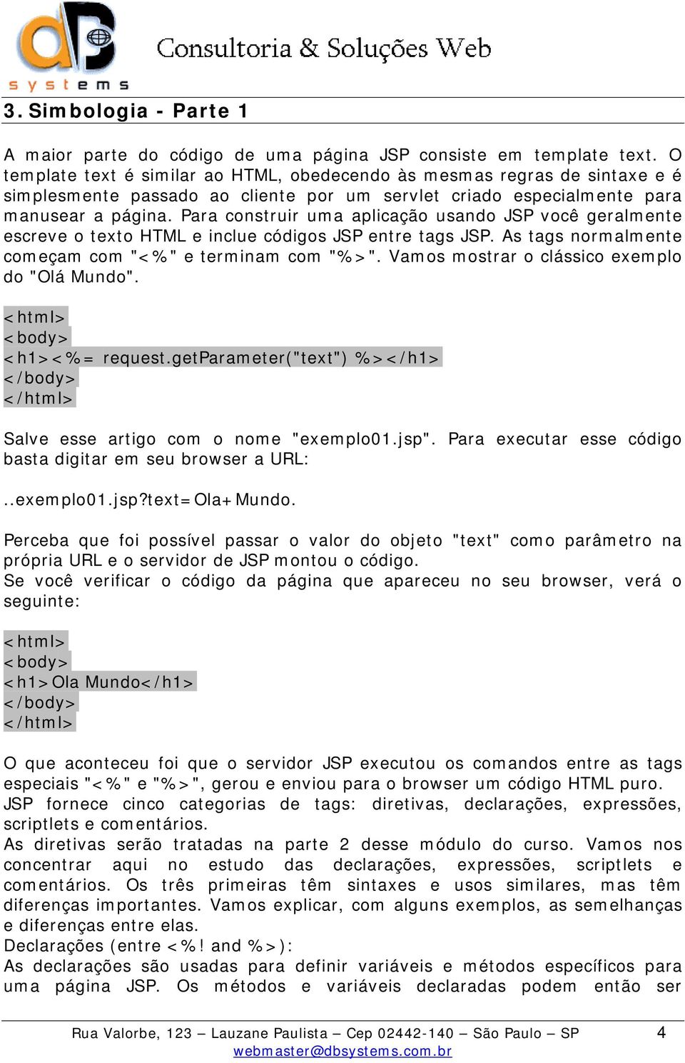 Para construir uma aplicação usando JSP você geralmente escreve o texto HTML e inclue códigos JSP entre tags JSP. As tags normalmente começam com "<%" e terminam com "%>".