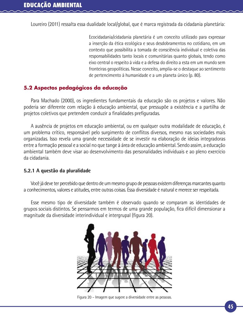 possibilita a tomada de consciência individual e coletiva das responsabilidades tanto locais e comunitárias quanto globais, tendo como eixo central o respeito à vida e a defesa do direito a esta em