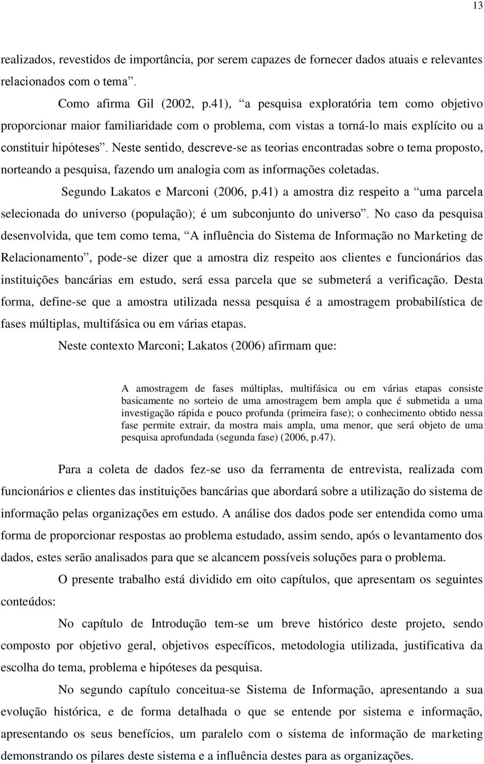 Neste sentido, descreve-se as teorias encontradas sobre o tema proposto, norteando a pesquisa, fazendo um analogia com as informações coletadas. Segundo Lakatos e Marconi (2006, p.