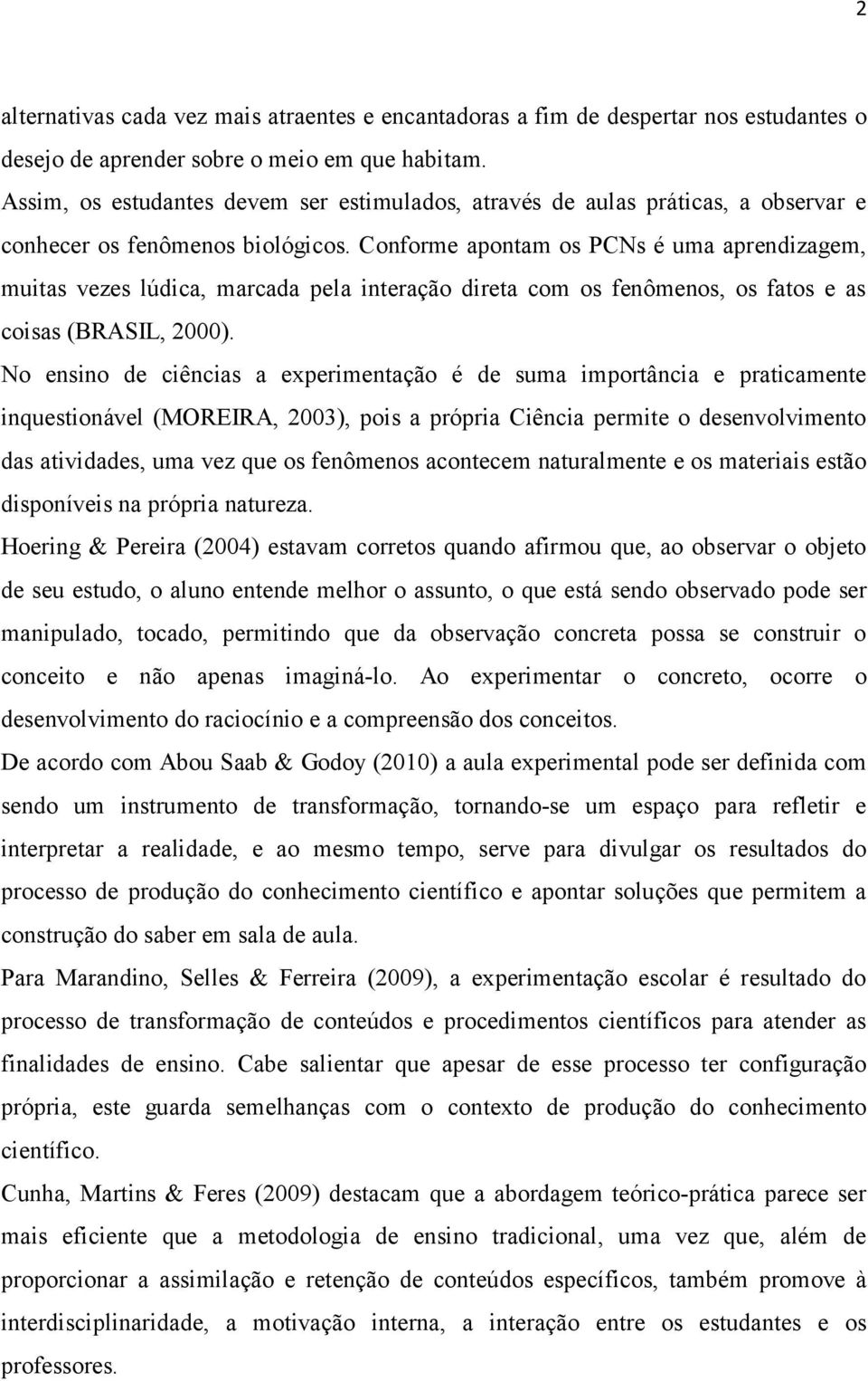 Conforme apontam os PCNs é uma aprendizagem, muitas vezes lúdica, marcada pela interação direta com os fenômenos, os fatos e as coisas (BRASIL, 2000).