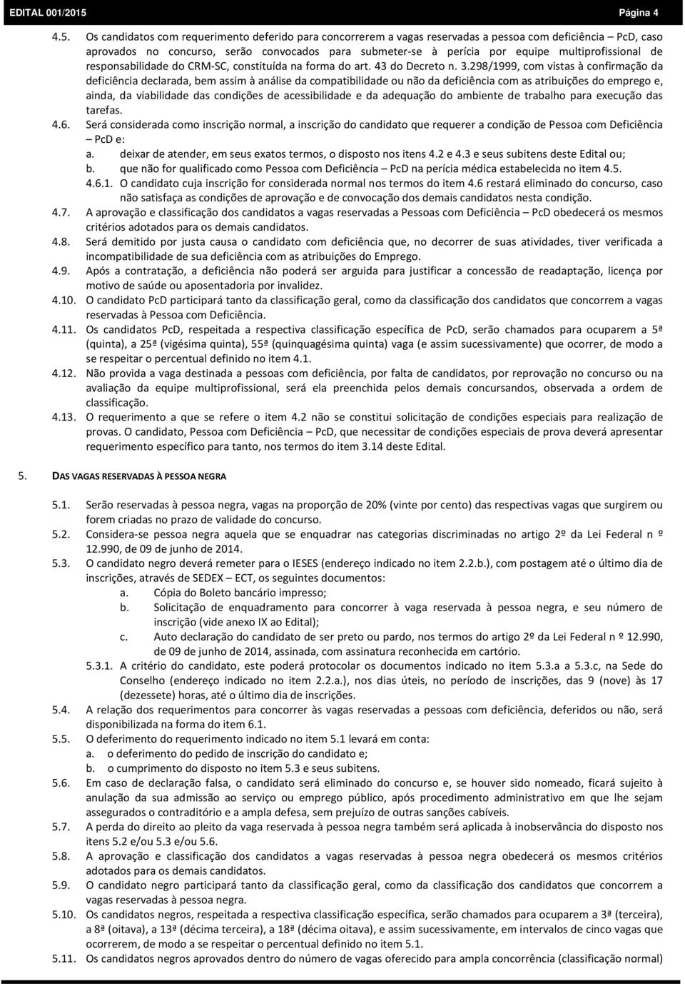 Os candidatos com requerimento deferido para concorrerem a vagas reservadas a pessoa com deficiência PcD, caso aprovados no concurso, serão convocados para submeter-se à perícia por equipe