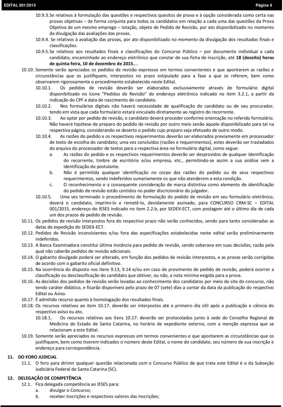 questões da Prova Objetiva de um mesmo emprego lotação, objeto de Pedido de Revisão, por ato disponibilizado no momento da divulgação das avaliações das provas. 10.9.4.