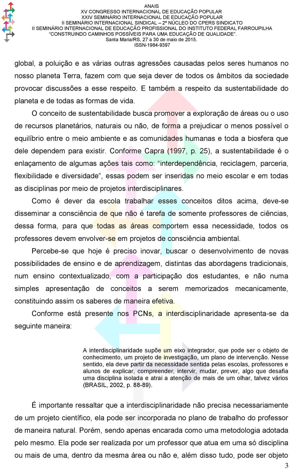 O conceito de sustentabilidade busca promover a exploração de áreas ou o uso de recursos planetários, naturais ou não, de forma a prejudicar o menos possível o equilíbrio entre o meio ambiente e as