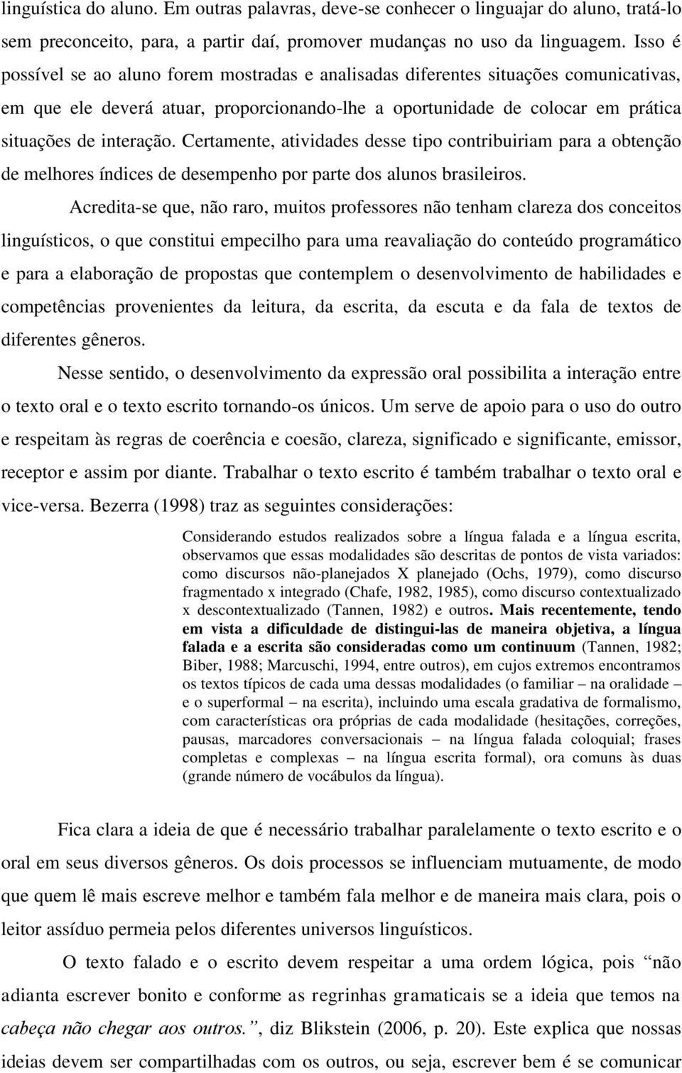 Certamente, atividades desse tipo contribuiriam para a obtenção de melhores índices de desempenho por parte dos alunos brasileiros.