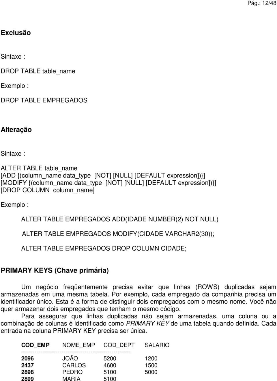 VARCHAR2(30)); ALTER TABLE EMPREGADOS DROP COLUMN CIDADE; PRIMARY KEYS (Chave primária) Um negócio freqüentemente precisa evitar que linhas (ROWS) duplicadas sejam armazenadas em uma mesma tabela.