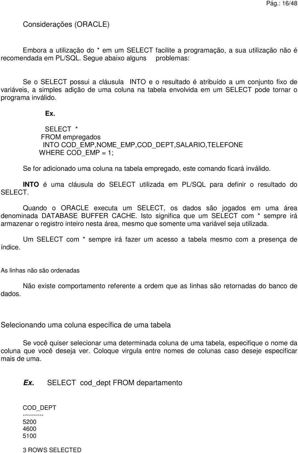 tornar o programa inválido. SELECT * INTO COD_EMP,NOME_EMP,COD_DEPT,SALARIO,TELEFONE WHERE COD_EMP = 1; Se for adicionado uma coluna na tabela empregado, este comando ficará inválido.