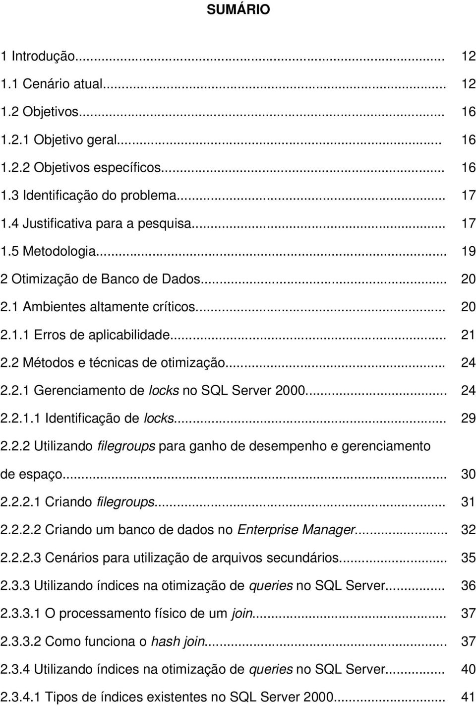 .. 12 12 16 16 16 17 17 19 20 20 21 24 24 29 2.2.2 Utilizando filegroups para ganho de desempenho e gerenciamento de espaço... 2.2.2.1 Criando filegroups... 2.2.2.2 Criando um banco de dados no Enterprise Manager.