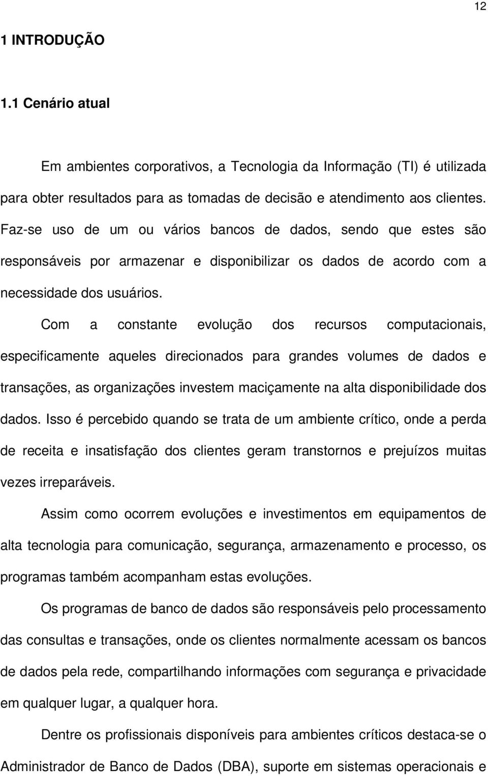 Com a constante evolução dos recursos computacionais, especificamente aqueles direcionados para grandes volumes de dados e transações, as organizações investem maciçamente na alta disponibilidade dos