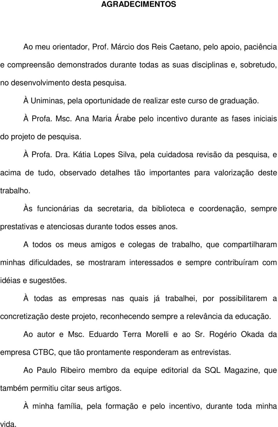 Kátia Lopes Silva, pela cuidadosa revisão da pesquisa, e acima de tudo, observado detalhes tão importantes para valorização deste trabalho.