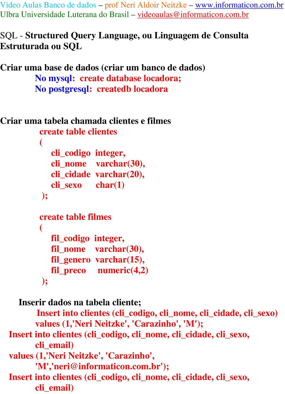 fil_nome varchar(30), fil_genero varchar(15), fil_preco numeric(4,2) ); Inserir dados na tabela cliente; Insert into clientes (cli_codigo, cli_nome, cli_cidade, cli_sexo) values (1,'Neri Neitzke',