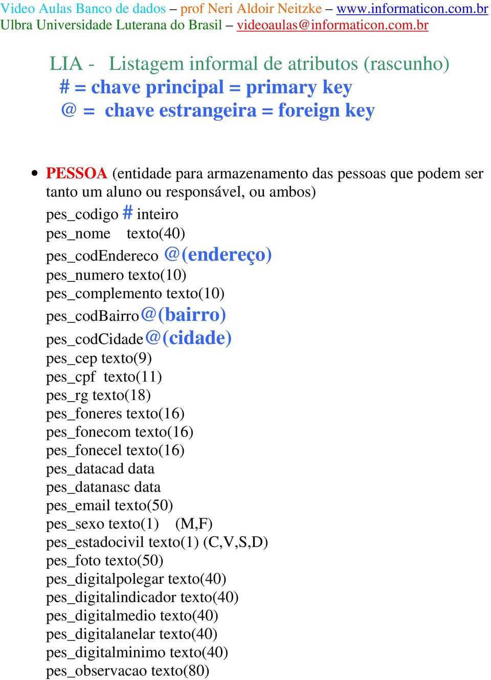 texto(9) pes_cpf texto(11) pes_rg texto(18) pes_foneres texto(16) pes_fonecom texto(16) pes_fonecel texto(16) pes_datacad data pes_datanasc data pes_email texto(50) pes_sexo texto(1) (M,F)