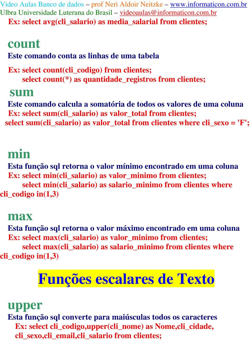 cli_sexo = 'F'; min Esta função sql retorna o valor mínimo encontrado em uma coluna Ex: select min(cli_salario) as valor_minimo from clientes; select min(cli_salario) as salario_minimo from clientes