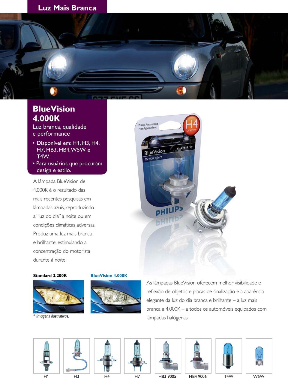 Produz uma luz mais branca e brilhante, estimulando a concentração do motorista durante à noite. Standard 3.200K BlueVision 4.000K * Imagens ilustrativas.