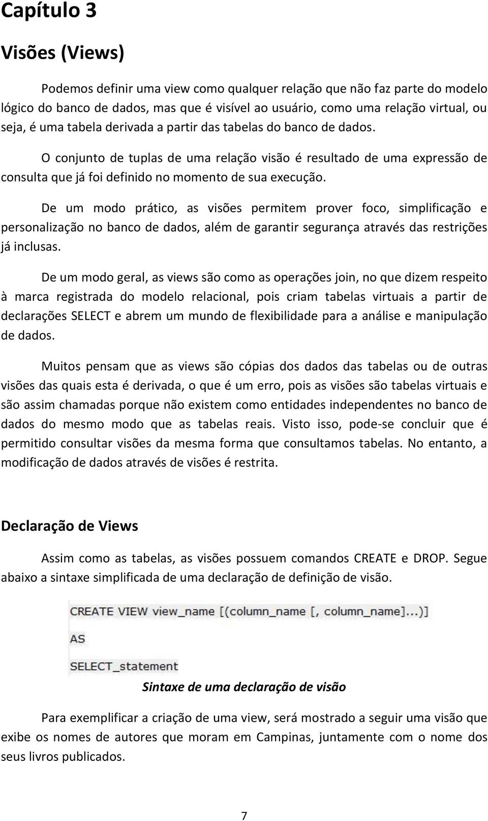 De um modo prático, as visões permitem prover foco, simplificação e personalização no banco de dados, além de garantir segurança através das restrições já inclusas.