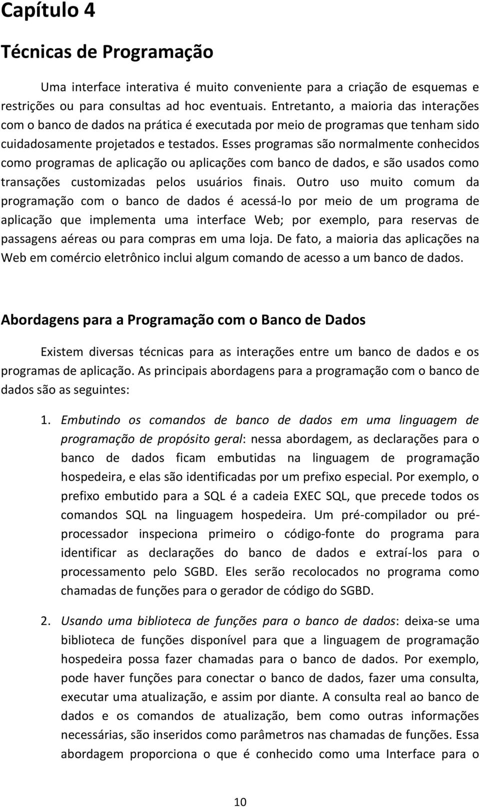 Esses programas são normalmente conhecidos como programas de aplicação ou aplicações com banco de dados, e são usados como transações customizadas pelos usuários finais.