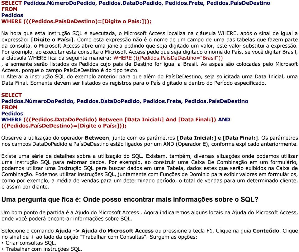 Como esta expressão não é o nome de um campo de uma das tabelas que fazem parte da consulta, o Microsoft Access abre uma janela pedindo que seja digitado um valor, este valor substitui a expressão.