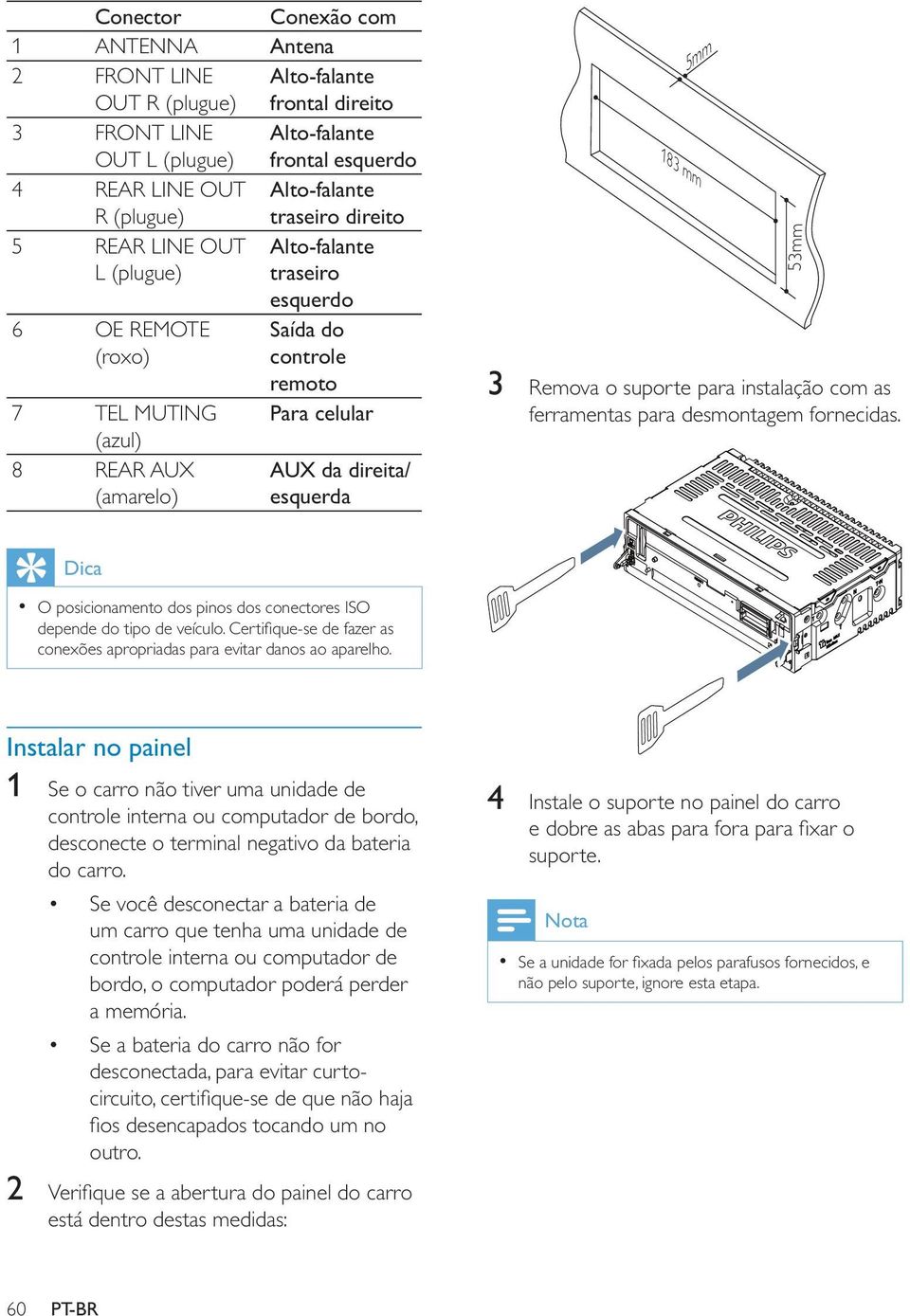 183 mm 5mm 53mm 3 Remova o suporte para instalação com as ferramentas para desmontagem fornecidas. Dica O posicionamento dos pinos dos conectores ISO depende do tipo de veículo.