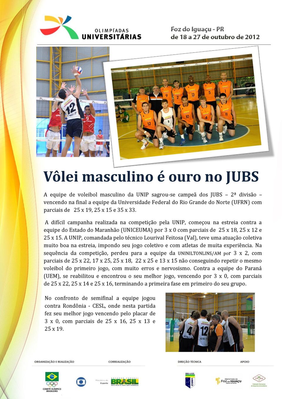 A difícil campanha realizada na competição pela UNIP, começou na estreia contra a equipe do Estado do Maranhão (UNICEUMA) por 3 x 0 com parciais de 25 x 18, 25 x 12 e 25 x 15.