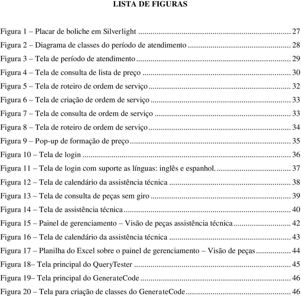 .. 33 Figura 7 Tela de consulta de ordem de serviço... 33 Figura 8 Tela de roteiro de ordem de serviço... 34 Figura 9 Pop-up de formação de preço... 35 Figura 10 Tela de login.