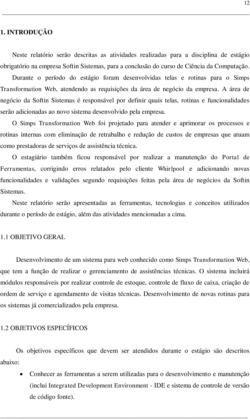 A área de negócio da Softin Sistemas é responsável por definir quais telas, rotinas e funcionalidades serão adicionadas ao novo sistema desenvolvido pela empresa.