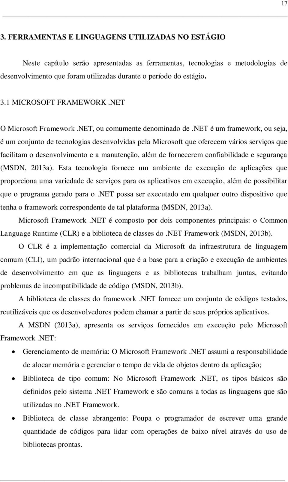 net é um framework, ou seja, é um conjunto de tecnologias desenvolvidas pela Microsoft que oferecem vários serviços que facilitam o desenvolvimento e a manutenção, além de fornecerem confiabilidade e