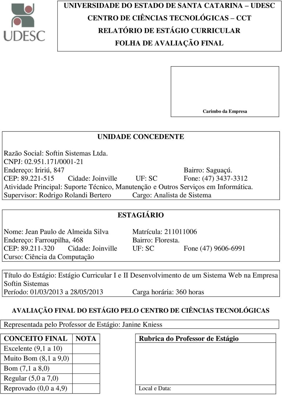 221-515 Cidade: Joinville UF: SC Fone: (47) 3437-3312 Atividade Principal: Suporte Técnico, Manutenção e Outros Serviços em Informática.