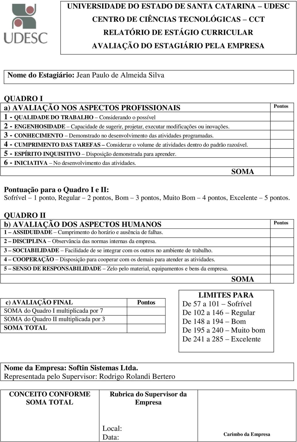 3 - CONHECIMENTO Demonstrado no desenvolvimento das atividades programadas. 4 - CUMPRIMENTO DAS TAREFAS Considerar o volume de atividades dentro do padrão razoável.