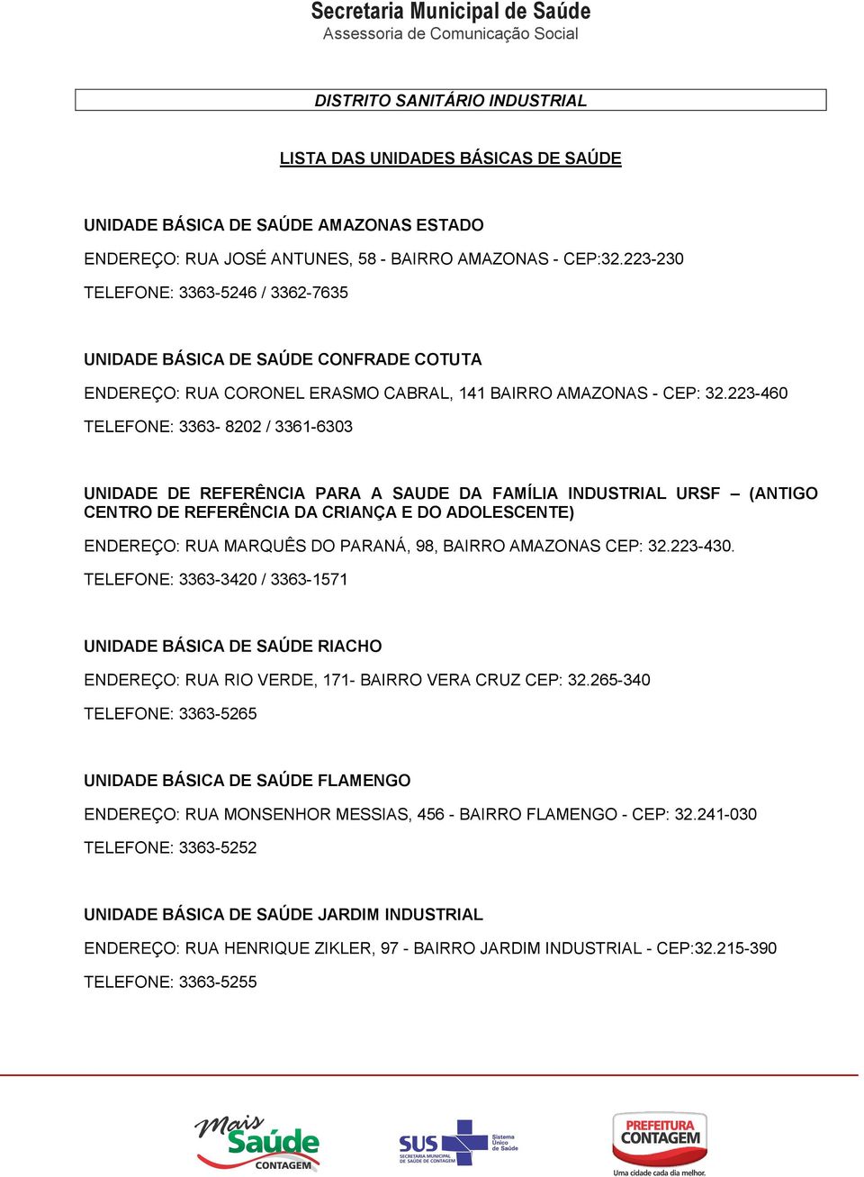 223-460 TELEFONE: 3363-8202 / 3361-6303 UNIDADE DE REFERÊNCIA PARA A SAUDE DA FAMÍLIA INDUSTRIAL URSF (ANTIGO CENTRO DE REFERÊNCIA DA CRIANÇA E DO ADOLESCENTE) ENDEREÇO: RUA MARQUÊS DO PARANÁ, 98,