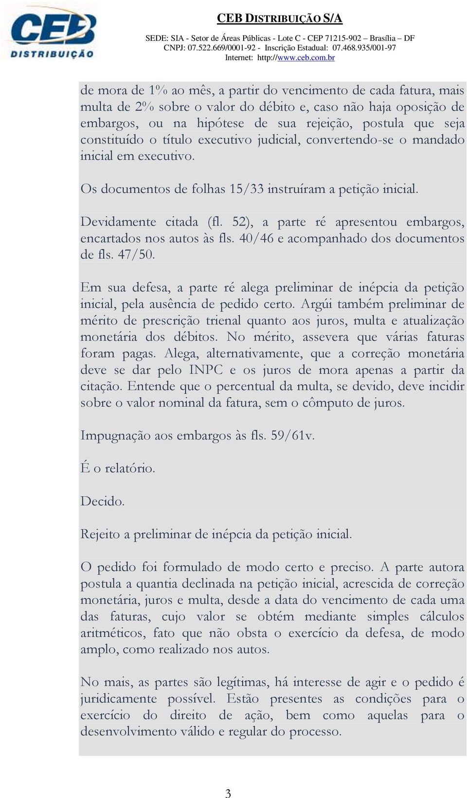 52), a parte ré apresentou embargos, encartados nos autos às fls. 40/46 e acompanhado dos documentos de fls. 47/50.