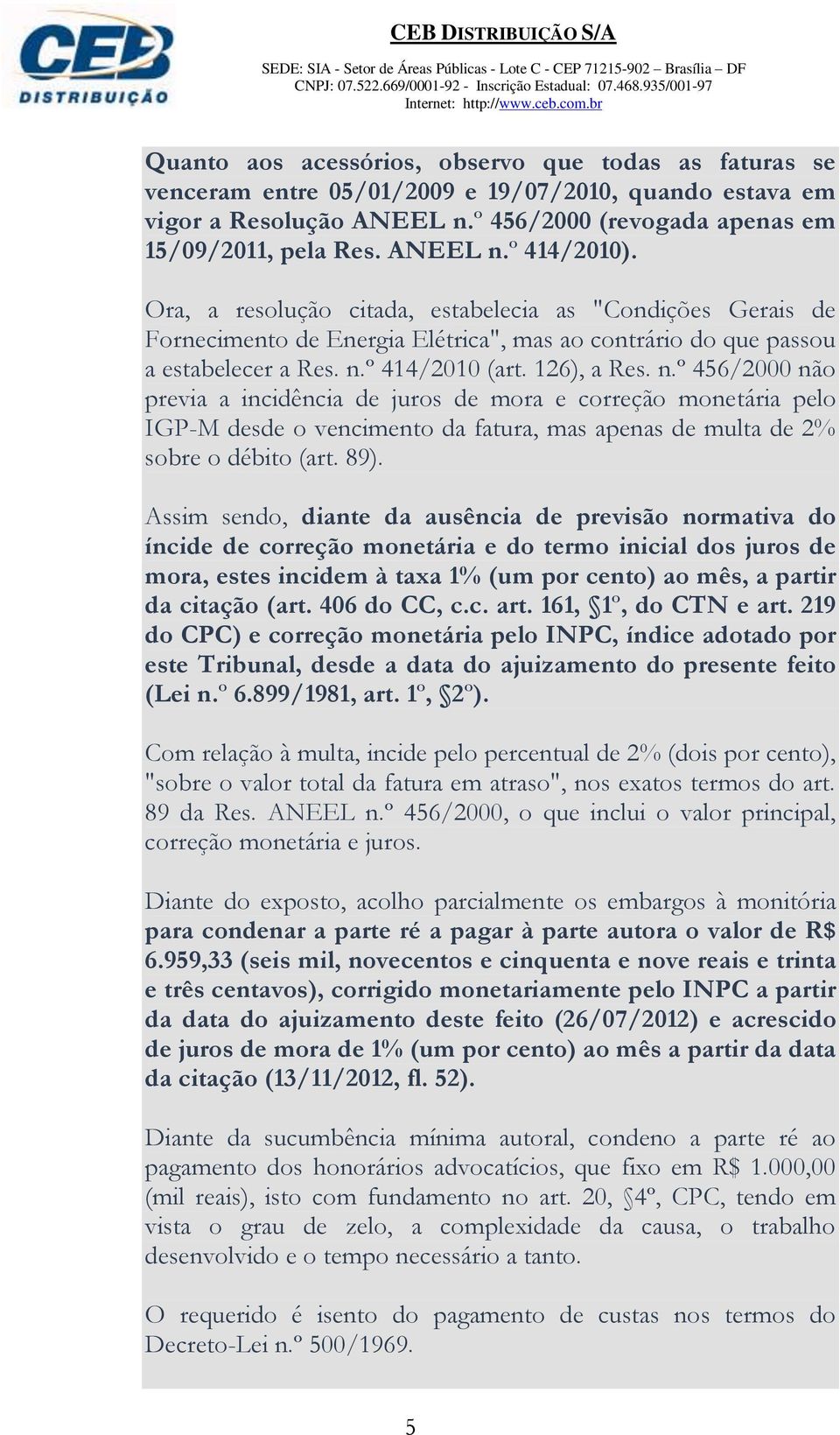 º 414/2010 (art. 126), a Res. n.º 456/2000 não previa a incidência de juros de mora e correção monetária pelo IGP-M desde o vencimento da fatura, mas apenas de multa de 2% sobre o débito (art. 89).