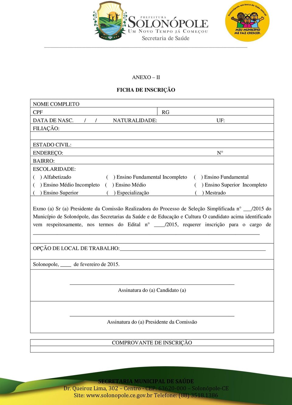 ( ) Ensino Superior Incompleto ( ) Ensino Superior ( ) Especialização ( ) Mestrado Exmo (a) Sr (a) Presidente da Comissão Realizadora do Processo de Seleção Simplificada n /2015 do Município de