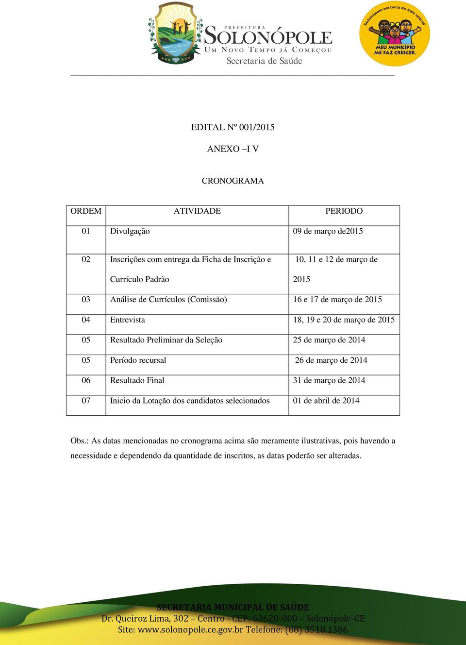 de março de 2014 05 Período recursal 26 de março de 2014 06 Resultado Final 31 de março de 2014 07 Inicio da Lotação dos candidatos selecionados 01 de abril de 2014 Obs.