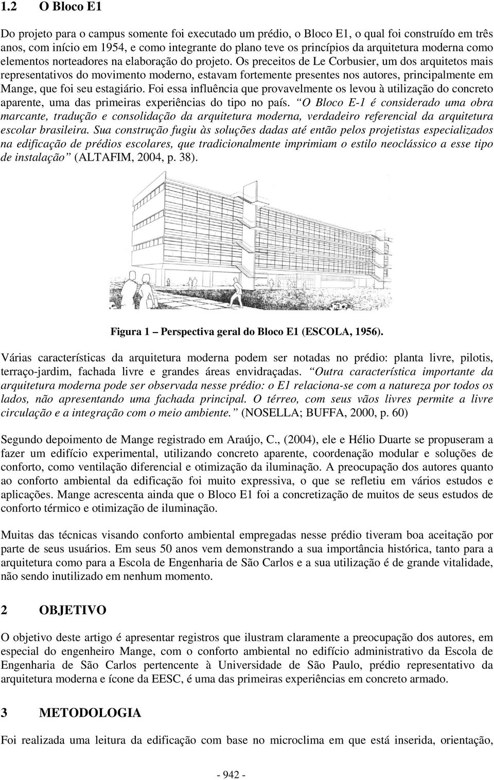 Os preceitos de Le Corbusier, um dos arquitetos mais representativos do movimento moderno, estavam fortemente presentes nos autores, principalmente em Mange, que foi seu estagiário.