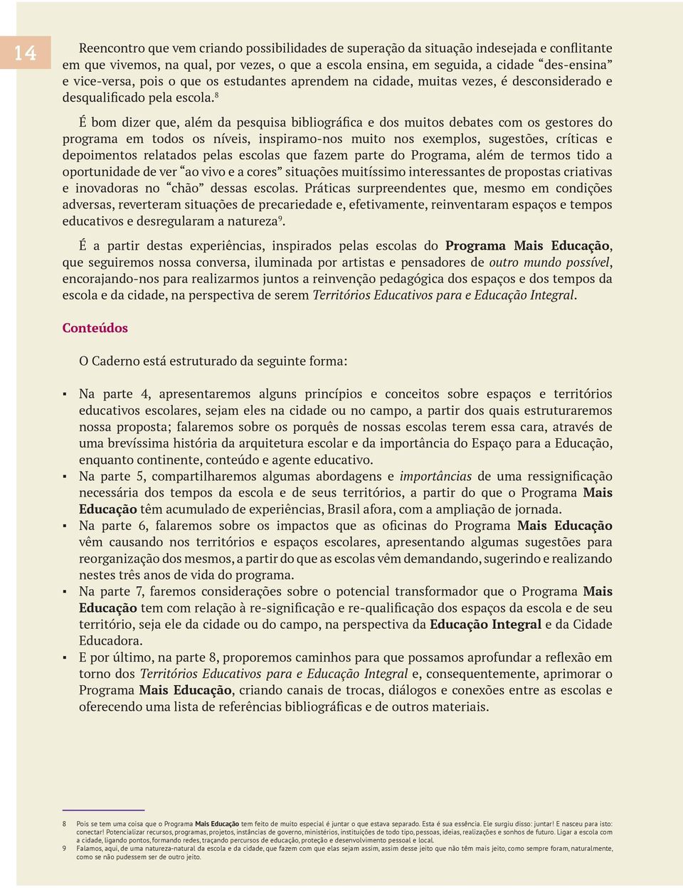 8 É bom dizer que, além da pesquisa bibliográfica e dos muitos debates com os gestores do programa em todos os níveis, inspiramo-nos muito nos exemplos, sugestões, críticas e depoimentos relatados