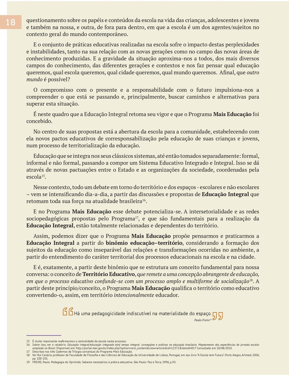 E o conjunto de práticas educativas realizadas na escola sofre o impacto destas perplexidades e instabilidades, tanto na sua relação com as novas gerações como no campo das novas áreas de