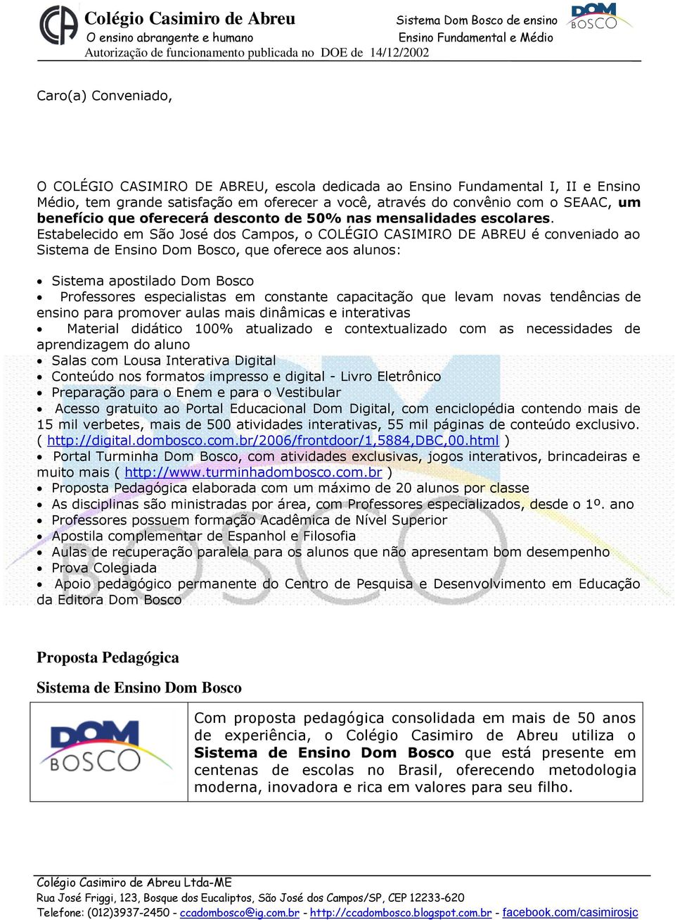 Estabelecido em São José dos Campos, o COLÉGIO CASIMIRO DE ABREU é conveniado ao Sistema de Ensino Dom Bosco, que oferece aos alunos: Sistema apostilado Dom Bosco Professores especialistas em