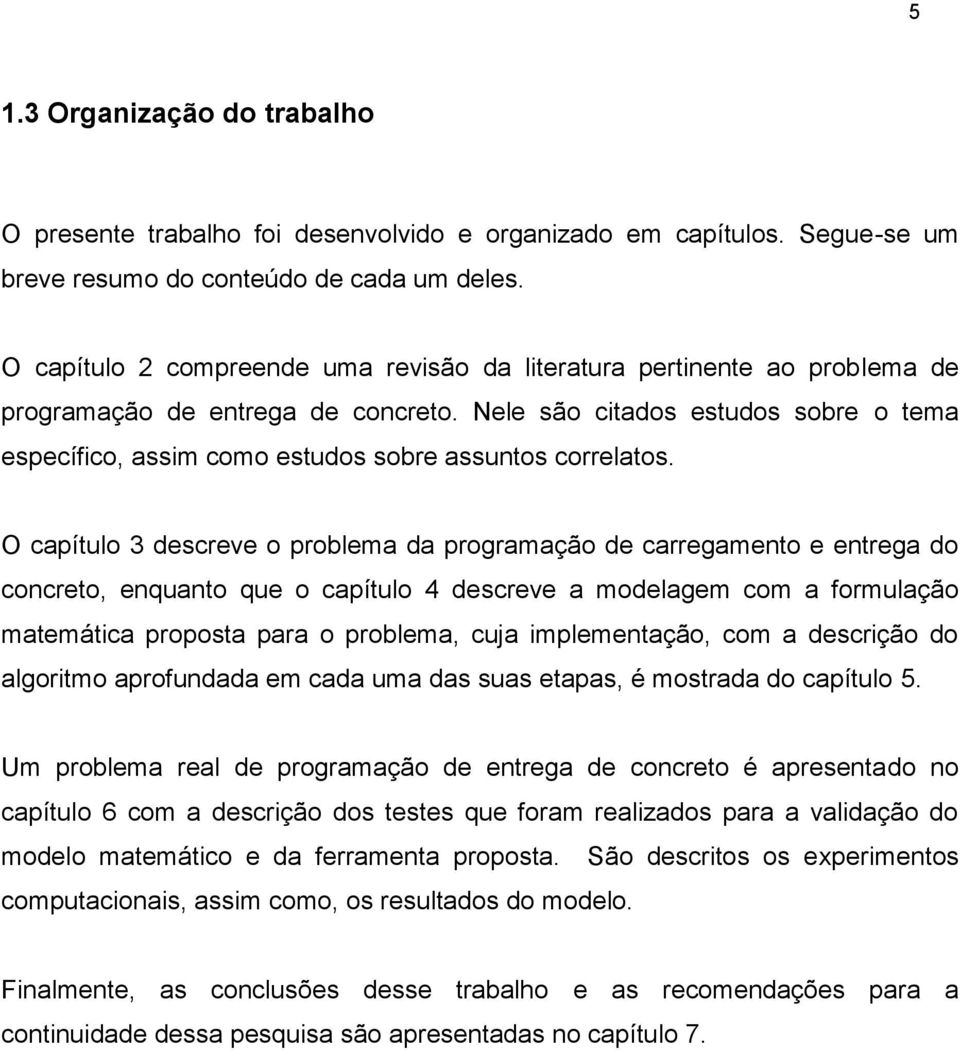 Nele são citados estudos sobre o tema específico, assim como estudos sobre assuntos correlatos.