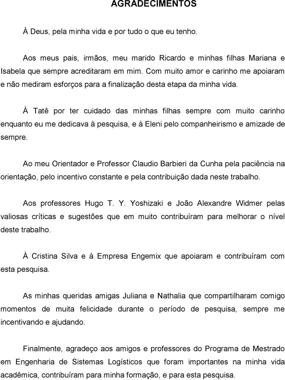 À Tatê por ter cuidado das minhas filhas sempre com muito carinho enquanto eu me dedicava à pesquisa, e à Eleni pelo companheirismo e amizade de sempre.